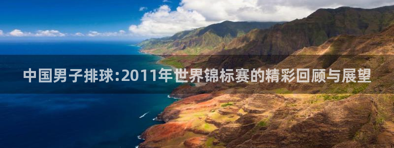 欧洲世界杯预选赛赛程:中国男子排球:2011年世界锦标赛的精彩回顾与展望